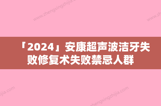 「2024」安康超声波洁牙失败修复术失败禁忌人群