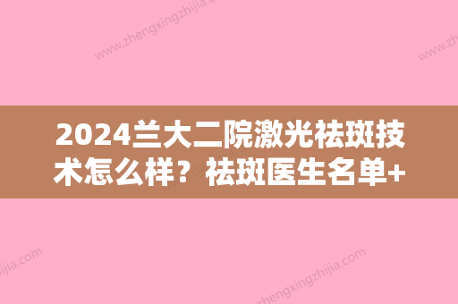 2024兰大二院激光祛斑技术怎么样？祛斑医生名单+祛斑真实案例图分享！