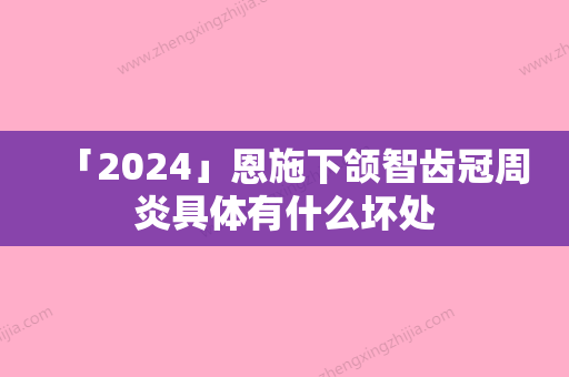 「2024」恩施下颌智齿冠周炎具体有什么坏处