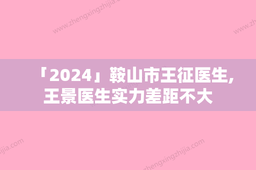 「2024」鞍山市王征医生,王景医生实力差距不大