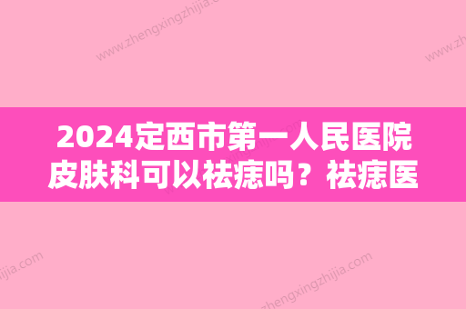 2024定西市第一人民医院皮肤科可以祛痣吗？祛痣医生+祛痣真实案例