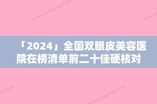 「2024」全国双眼皮美容医院在榜清单前二十佳硬核对比-汇总不分先后