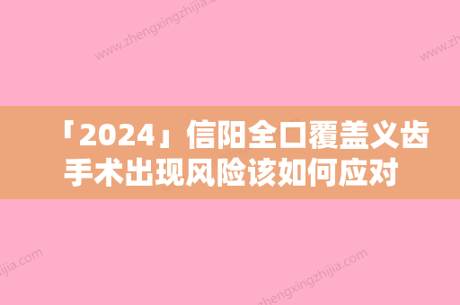 「2024」信阳全口覆盖义齿手术出现风险该如何应对