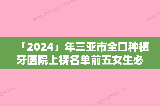 「2024」年三亚市全口种植牙医院上榜名单前五女生必看-三亚市全口种植牙口腔医院