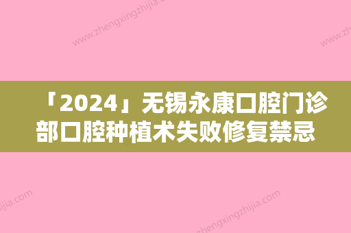 「2024」无锡永康口腔门诊部口腔种植术失败修复禁忌人群