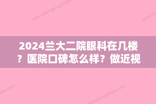 2024兰大二院眼科在几楼？医院口碑怎么样？做近视眼矫正实力强不强？