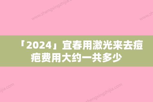 「2024」宜春用激光来去痘疤费用大约一共多少