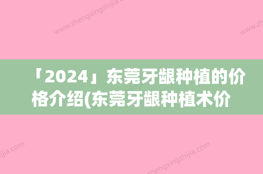 「2024」东莞牙龈种植的价格介绍(东莞牙龈种植术价格的影响因素你知道多少)