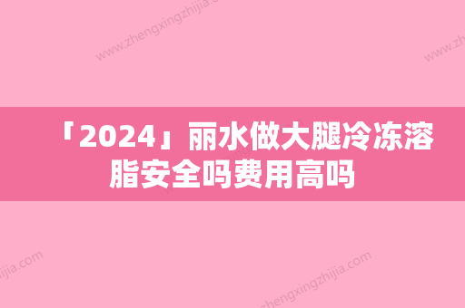 「2024」丽水做大腿冷冻溶脂安全吗费用高吗