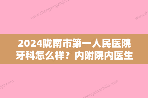 2024陇南市第一人民医院牙科怎么样？内附院内医生详细介绍及牙齿矫正案例