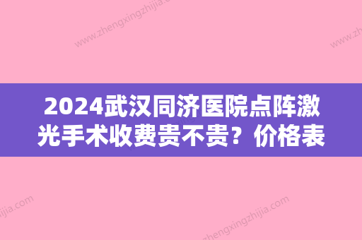 2024武汉同济医院点阵激光手术收费贵不贵？价格表2024新版+祛斑案例图