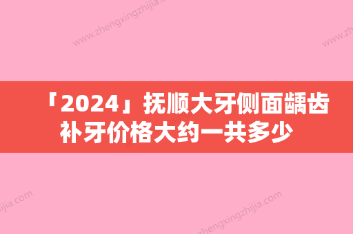 「2024」抚顺大牙侧面龋齿补牙价格大约一共多少