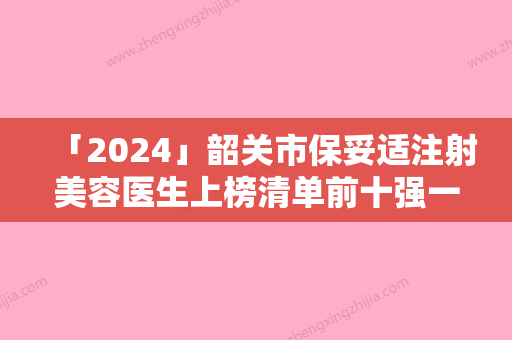 「2024」韶关市保妥适注射美容医生上榜清单前十强一览发布-夏玉英医生获网友强赞