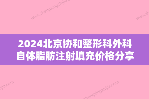 2024北京协和整形科外科自体脂肪注射填充价格分享？附上真实案例分享！