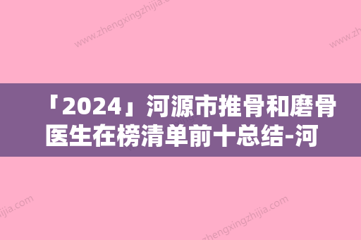 「2024」河源市推骨和磨骨医生在榜清单前十总结-河源市许立波整形医生