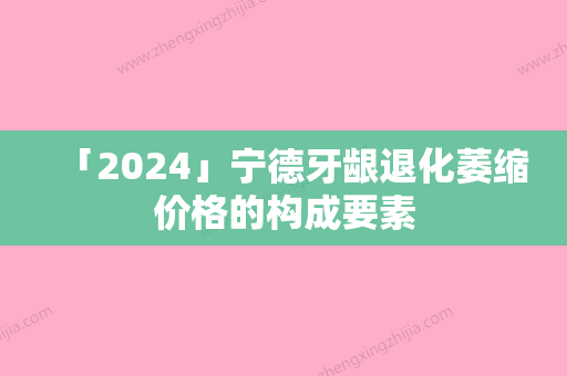 「2024」宁德牙龈退化萎缩价格的构成要素