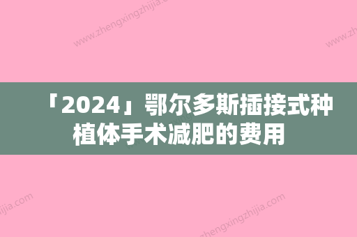 「2024」鄂尔多斯插接式种植体手术减肥的费用