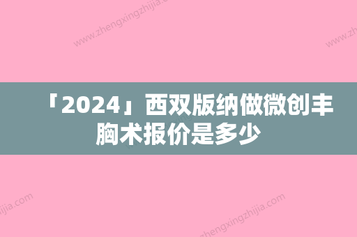 「2024」西双版纳做微创丰胸术报价是多少