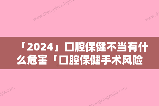 「2024」口腔保健不当有什么危害「口腔保健手术风险大吗」