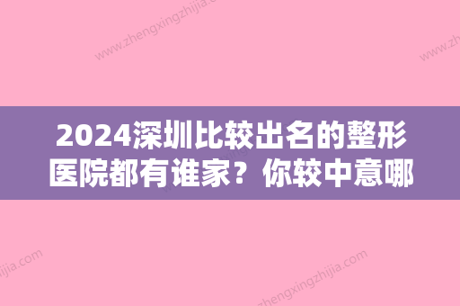 2024深圳比较出名的整形医院都有谁家？你较中意哪一家？内附真实整形案例