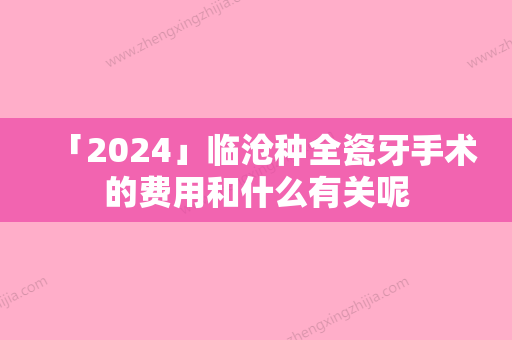 「2024」临沧种全瓷牙手术的费用和什么有关呢