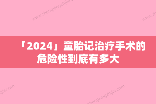 「2024」童胎记治疗手术的危险性到底有多大