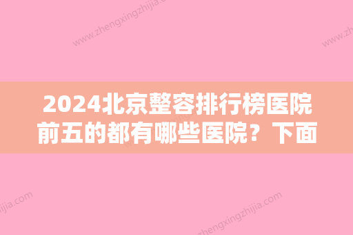 2024北京整容排行榜医院前五的都有哪些医院？下面这些医院都擅长哪些这整形手术？