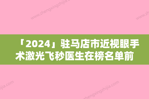 「2024」驻马店市近视眼手术激光飞秒医生在榜名单前十权威榜单表-驻马店市近视眼手术激光飞秒整形医生