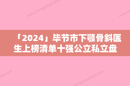 「2024」毕节市下颚骨斜医生上榜清单十强公立私立盘点-王友珍医生网友都说技术好恢复快