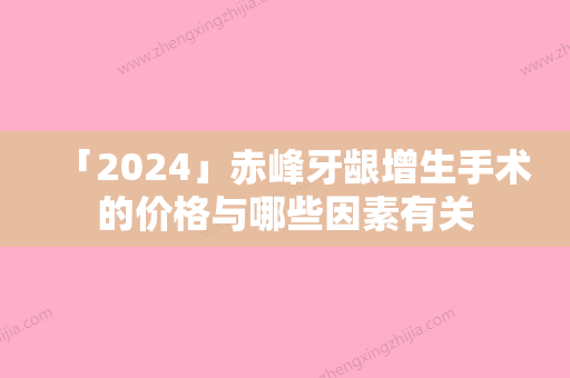 「2024」赤峰牙龈增生手术的价格与哪些因素有关