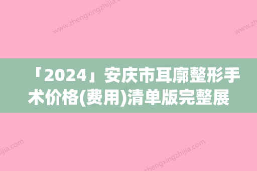 「2024」安庆市耳廓整形手术价格(费用)清单版完整展示-安庆市耳廓整形手术术一般什么价位