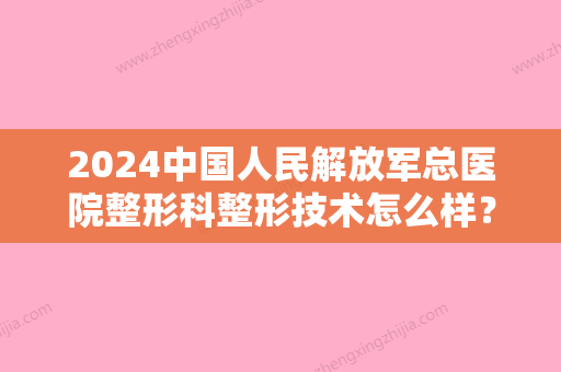 2024中国人民解放军总医院整形科整形技术怎么样？割双眼皮应该找那位医生？