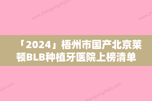 「2024」梧州市国产北京莱顿BLB种植牙医院上榜清单实力在线PK（梧州市国产北京莱顿BLB种植牙口腔医院口碑实力对比速看）