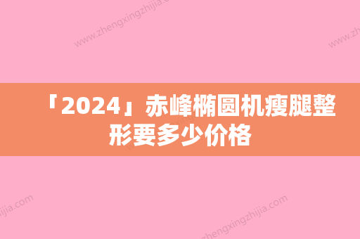 「2024」赤峰椭圆机瘦腿整形要多少价格