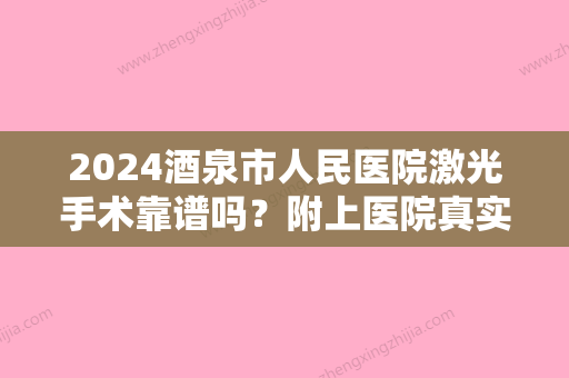 2024酒泉市人民医院激光手术靠谱吗？附上医院真实案例分享！