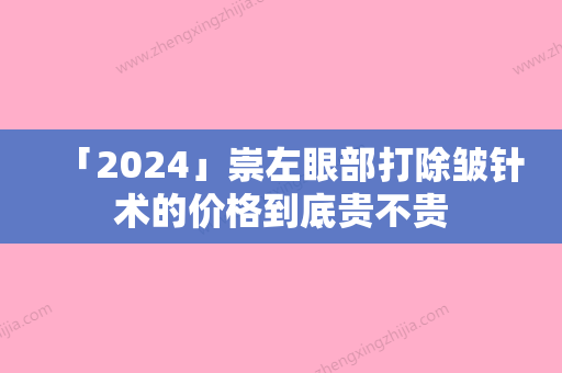 「2024」崇左眼部打除皱针术的价格到底贵不贵