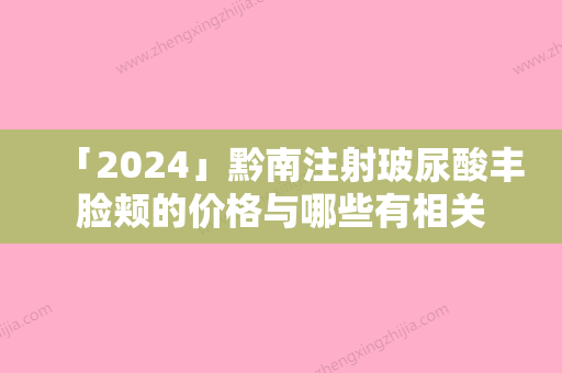 「2024」黔南注射玻尿酸丰脸颊的价格与哪些有相关