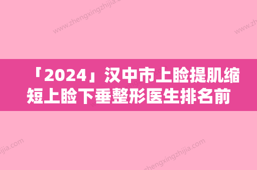 「2024」汉中市上睑提肌缩短上睑下垂整形医生排名前十名名单刷新了-顾浩医生深受当地人士喜爱