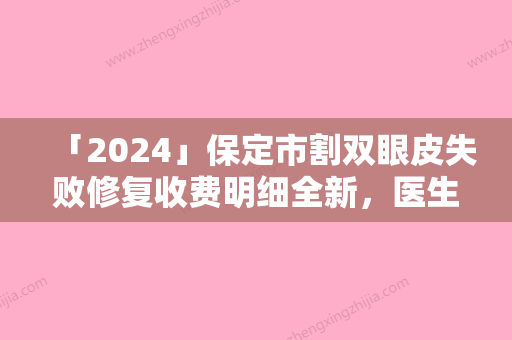 「2024」保定市割双眼皮失败修复收费明细全新	，医生真人案例-保定市割双眼皮失败修复费用支出是多少