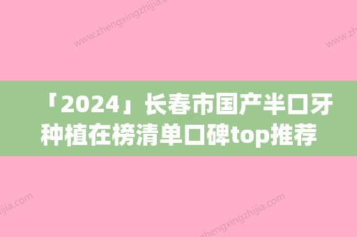 「2024」长春市国产半口牙种植在榜清单口碑top推荐-长春市国产半口牙种植口腔医生