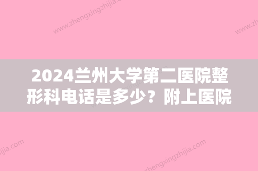 2024兰州大学第二医院整形科电话是多少？附上医院简介及院内医生介绍