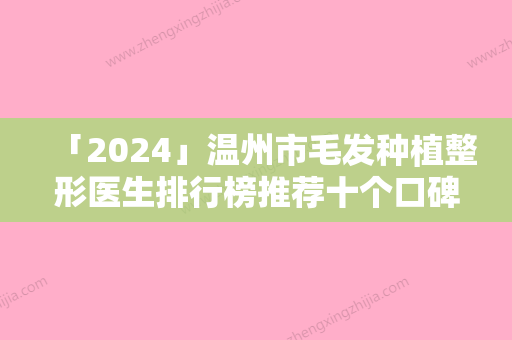 「2024」温州市毛发种植整形医生排行榜推荐十个口碑好实力强的医生-放心选-杨子伟主任医师医生网友热门推荐