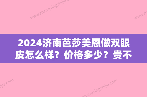 2024济南芭莎美恩做双眼皮怎么样？价格多少？贵不贵？快来了解下吧