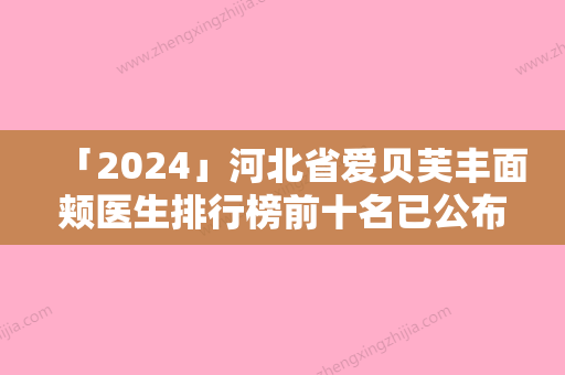 「2024」河北省爱贝芙丰面颊医生排行榜前十名已公布-刘鸿医生实力依旧抗打