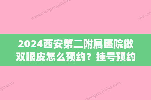 2024西安第二附属医院做双眼皮怎么预约？挂号预约方式|整形医生|双眼皮案例