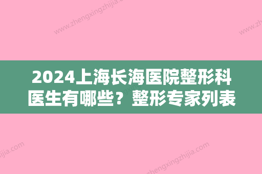 2024上海长海医院整形科医生有哪些？整形专家列表+隆鼻整形前后对比果