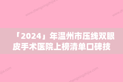 「2024」年温州市压线双眼皮手术医院上榜清单口碑技术好吗(温州市压线双眼皮手术整形医院)