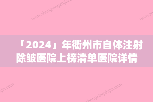 「2024」年衢州市自体注射除皱医院上榜清单医院详情，点击查看(衢州市自体注射除皱整形医院)