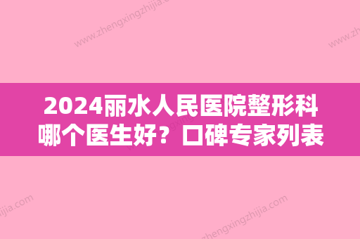 2024丽水人民医院整形科哪个医生好？口碑专家列表+隆胸前后对比反馈