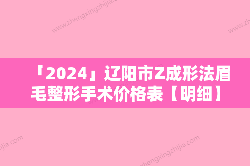 「2024」辽阳市Z成形法眉毛整形手术价格表【明细】来袭-均价Z成形法眉毛整形手术11274元